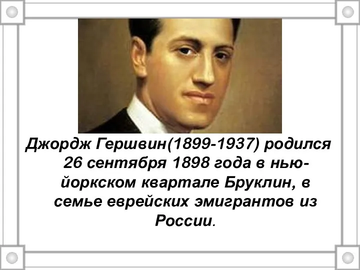 Джордж Гершвин(1899-1937) родился 26 сентября 1898 года в нью-йоркском квартале Бруклин, в семье