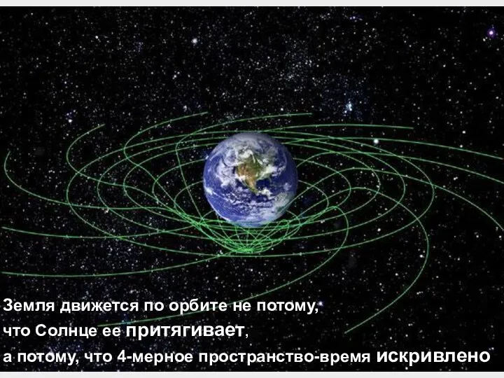 Земля движется по орбите не потому, что Солнце ее притягивает, а потому, что 4-мерное пространство-время искривлено