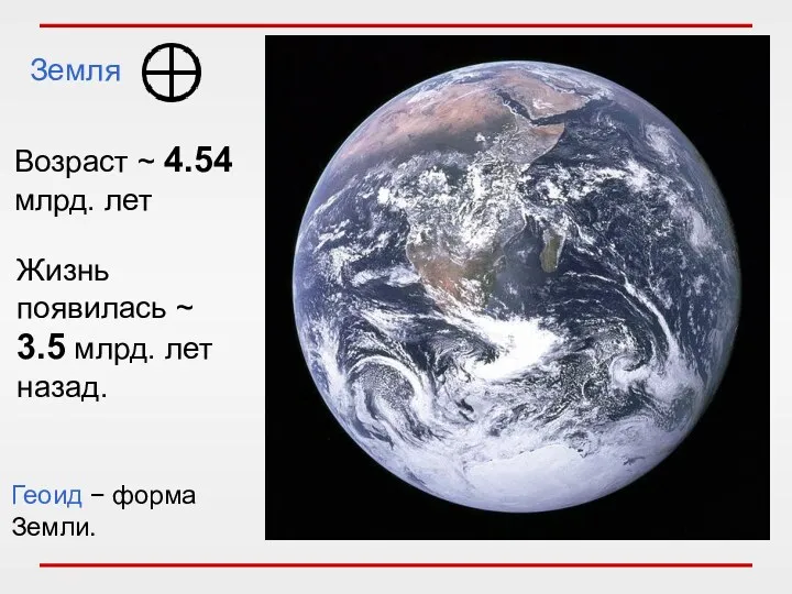 Земля Возраст ~ 4.54 млрд. лет Жизнь появилась ~ 3.5