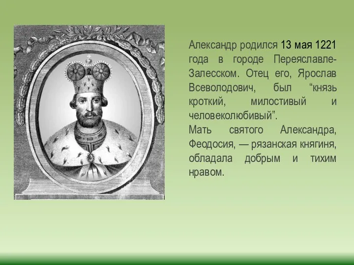 Александр родился 13 мая 1221 года в городе Переяславле-Залесском. Отец