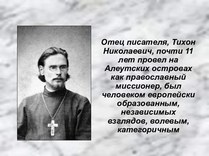Отец писателя, Тихон Николаевич, почти 11 лет провел на Алеутских