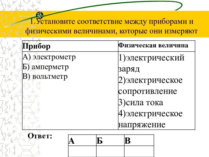 1.Установите соответствие между приборами и физическими величинами, которые они измеряют Ответ: