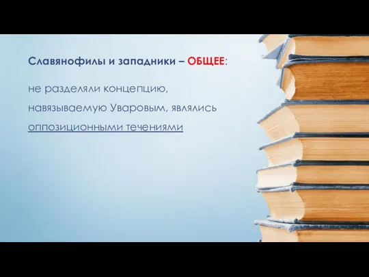 не разделяли концепцию, навязываемую Уваровым, являлись оппозиционными течениями Славянофилы и западники – ОБЩЕЕ: