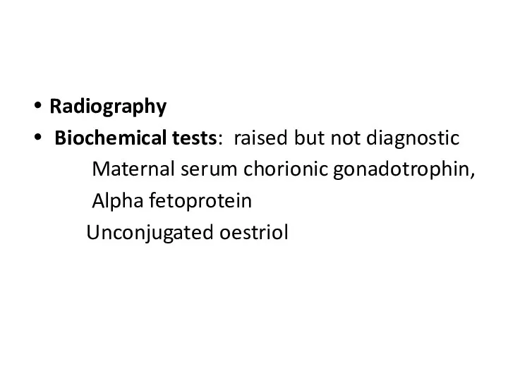 Radiography Biochemical tests: raised but not diagnostic Maternal serum chorionic gonadotrophin, Alpha fetoprotein Unconjugated oestriol