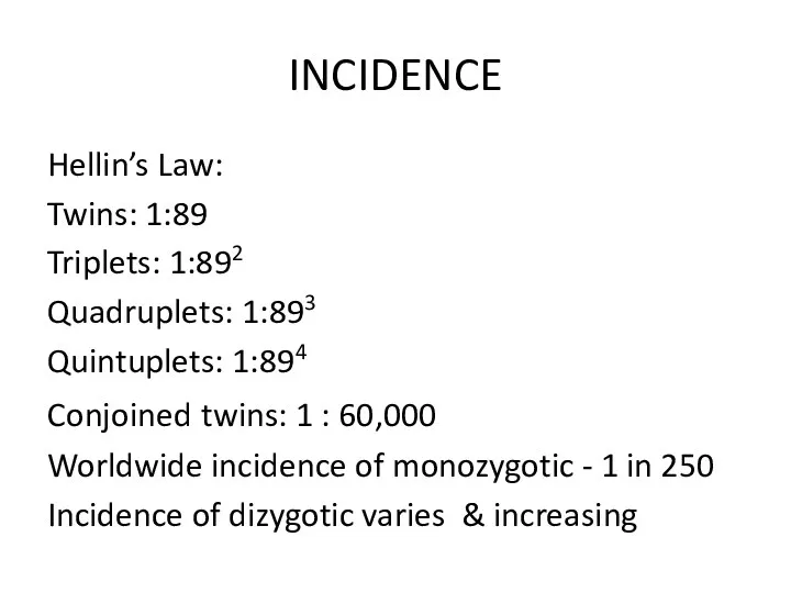 INCIDENCE Hellin’s Law: Twins: 1:89 Triplets: 1:892 Quadruplets: 1:893 Quintuplets: 1:894 Conjoined twins: