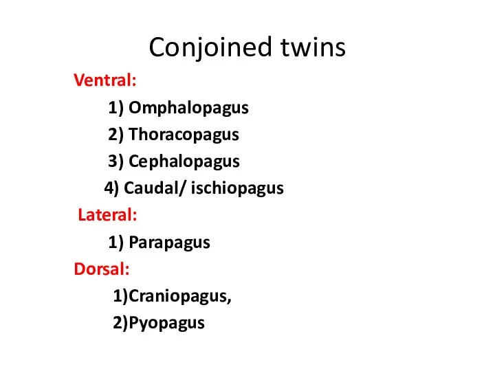 Conjoined twins Ventral: 1) Omphalopagus 2) Thoracopagus 3) Cephalopagus 4) Caudal/ ischiopagus Lateral: