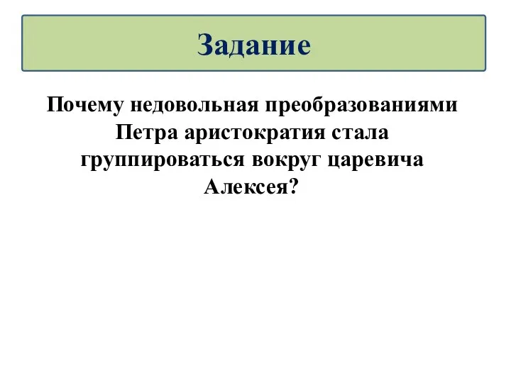 Почему недовольная преобразованиями Петра аристократия стала группироваться вокруг царевича Алексея? Задание