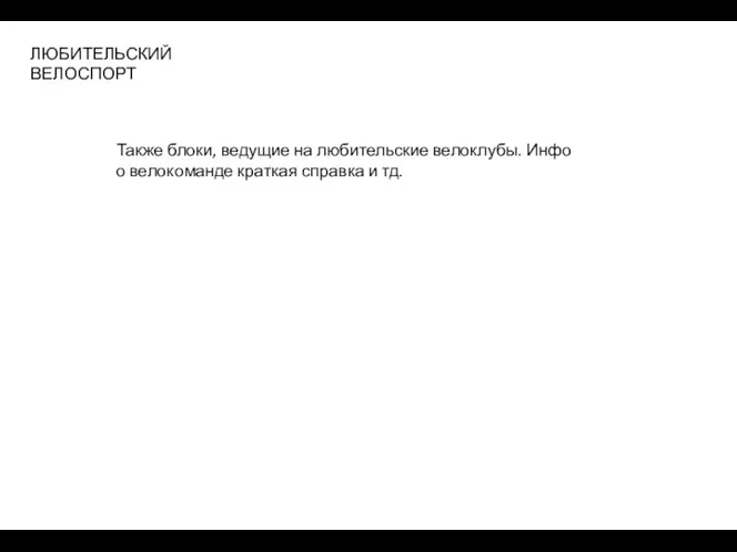 ЛЮБИТЕЛЬСКИЙ ВЕЛОСПОРТ Также блоки, ведущие на любительские велоклубы. Инфо о велокоманде краткая справка и тд.