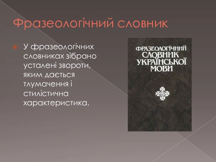 Фразеологічний словник У фразеологічних словниках зібрано усталені звороти, яким дається тлумачення і стилістична характеристика.