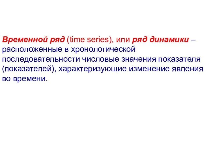 Временной ряд (time series), или ряд динамики – расположенные в хронологической последовательности числовые