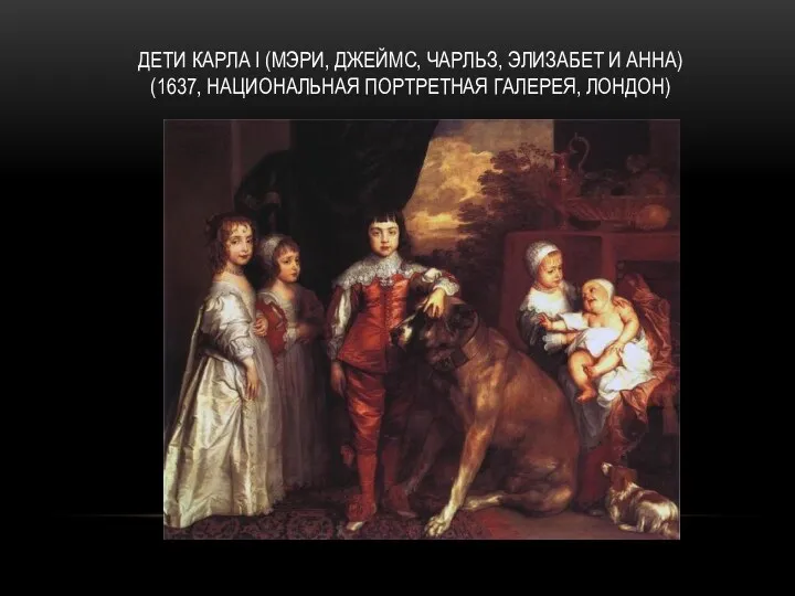 ДЕТИ КАРЛА I (МЭРИ, ДЖЕЙМС, ЧАРЛЬЗ, ЭЛИЗАБЕТ И АННА) (1637, НАЦИОНАЛЬНАЯ ПОРТРЕТНАЯ ГАЛЕРЕЯ, ЛОНДОН)