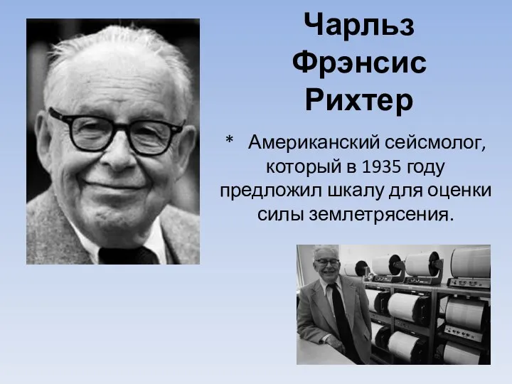 Чарльз Фрэнсис Рихтер * Американский сейсмолог, который в 1935 году предложил шкалу для оценки силы землетрясения.