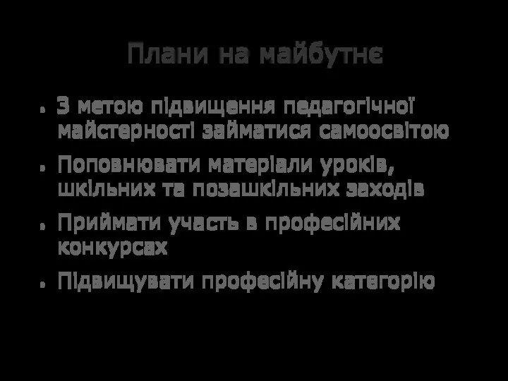 Плани на майбутнє З метою підвищення педагогічної майстерності займатися самоосвітою