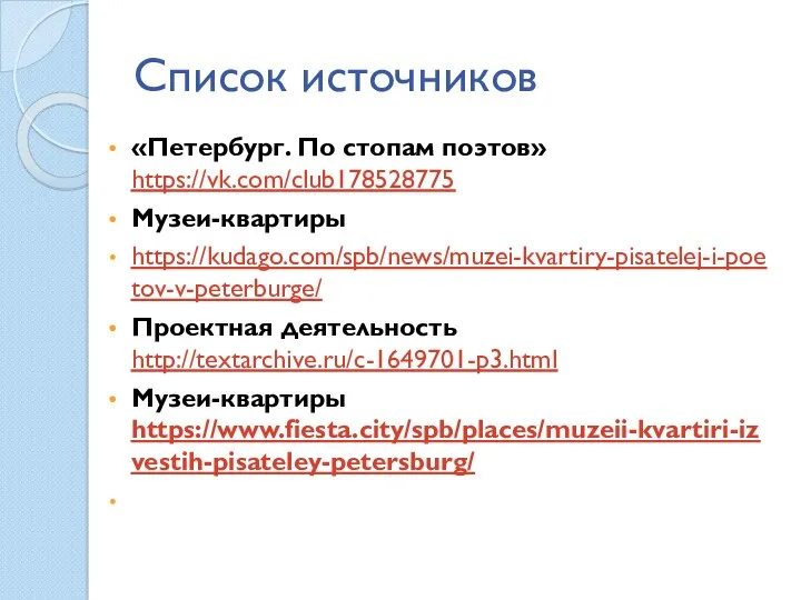 Список источников «Петербург. По стопам поэтов» https://vk.com/club178528775 Музеи-квартиры https://kudago.com/spb/news/muzei-kvartiry-pisatelej-i-poetov-v-peterburge/ Проектная деятельность http://textarchive.ru/c-1649701-p3.html Музеи-квартиры https://www.fiesta.city/spb/places/muzeii-kvartiri-izvestih-pisateley-petersburg/