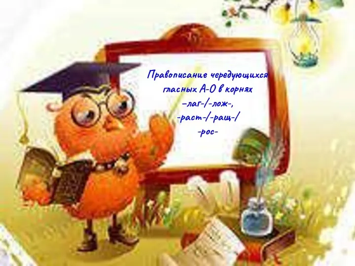 Правописание чередующихся гласных А-О в корнях –лаг-/-лож-, -раст-/-ращ-/ -рос-