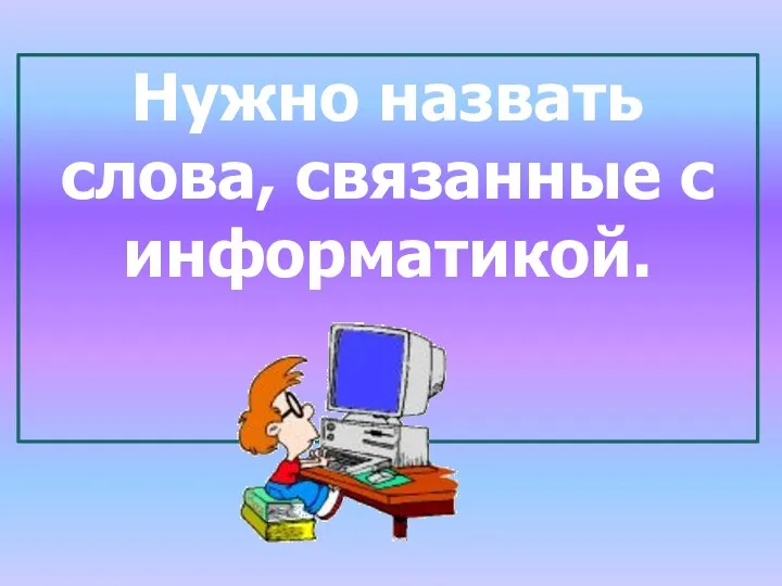 Нужно назвать слова, связанные с информатикой.