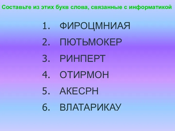 ФИРОЦМНИАЯ ПЮТЬМОКЕР РИНПЕРТ ОТИРМОН АКЕСРН ВЛАТАРИКАУ Составьте из этих букв слова, связанные с информатикой