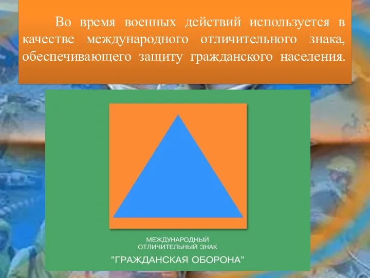 Во время военных действий используется в качестве международного отличительного знака, обеспечивающего защиту гражданского населения.