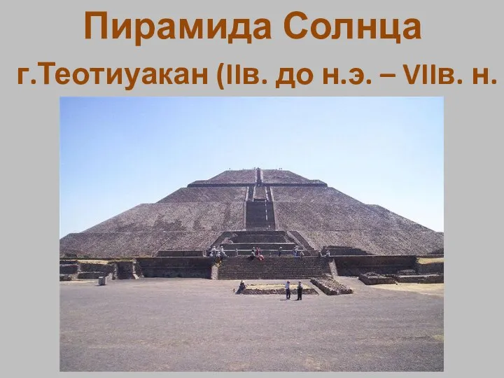 Пирамида Солнца г.Теотиуакан (IIв. до н.э. – VIIв. н.э.)