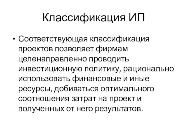 Классификация ИП Соответствующая классификация проектов позволяет фирмам целенаправленно проводить инвестиционную