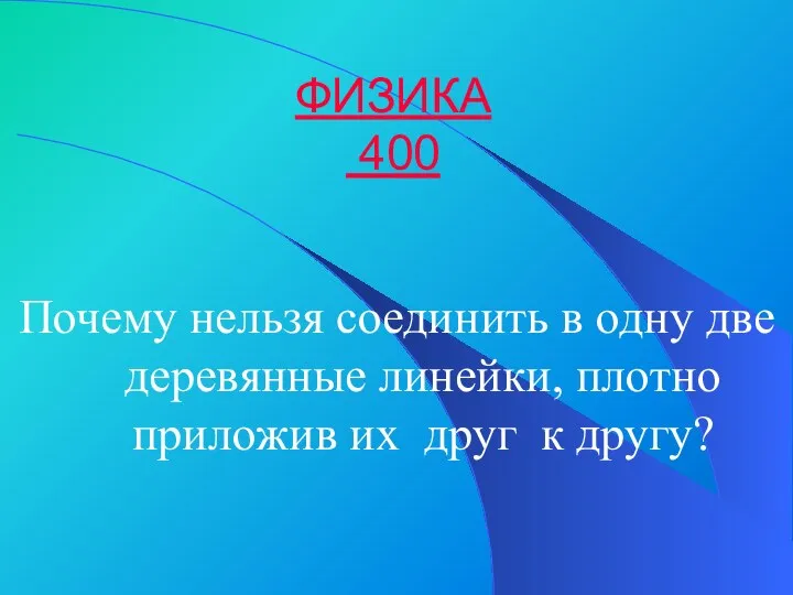 ФИЗИКА 400 Почему нельзя соединить в одну две деревянные линейки, плотно приложив их друг к другу?