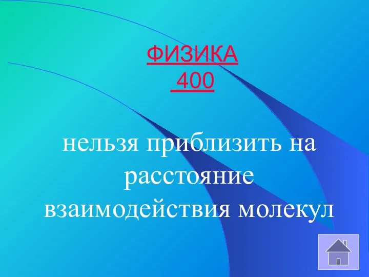 ФИЗИКА 400 нельзя приблизить на расстояние взаимодействия молекул