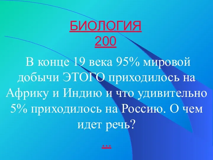 БИОЛОГИЯ 200 В конце 19 века 95% мировой добычи ЭТОГО