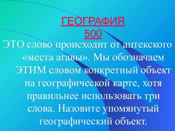 ГЕОГРАФИЯ 500 ЭТО слово происходит от ацтекского «места агавы». Мы