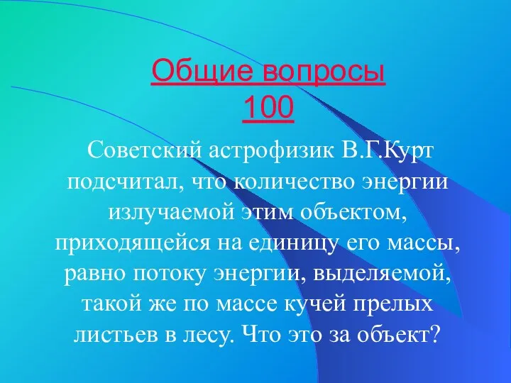 Общие вопросы 100 Советский астрофизик В.Г.Курт подсчитал, что количество энергии