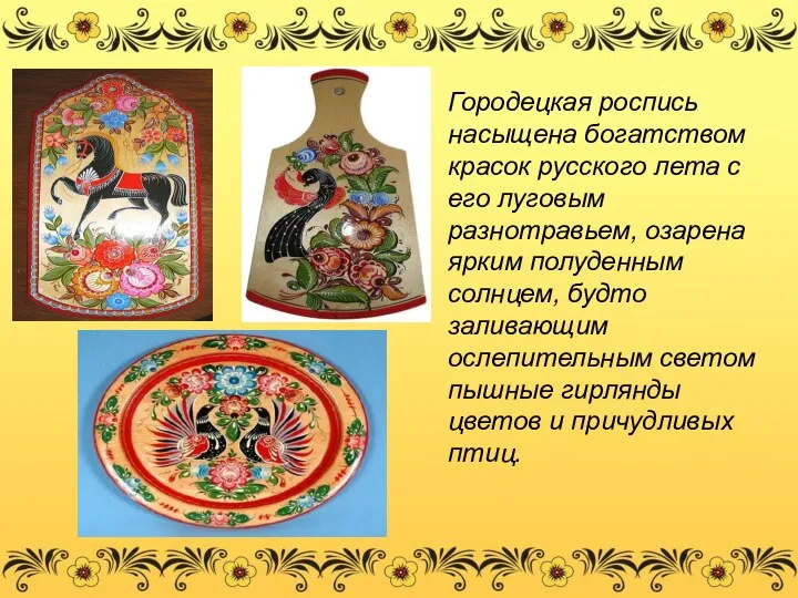 Городецкая роспись насыщена богатством красок русского лета с его луговым