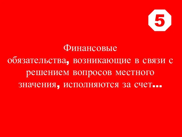 Финансовые обязательства, возникающие в связи с решением вопросов местного значения, исполняются за счет… 5