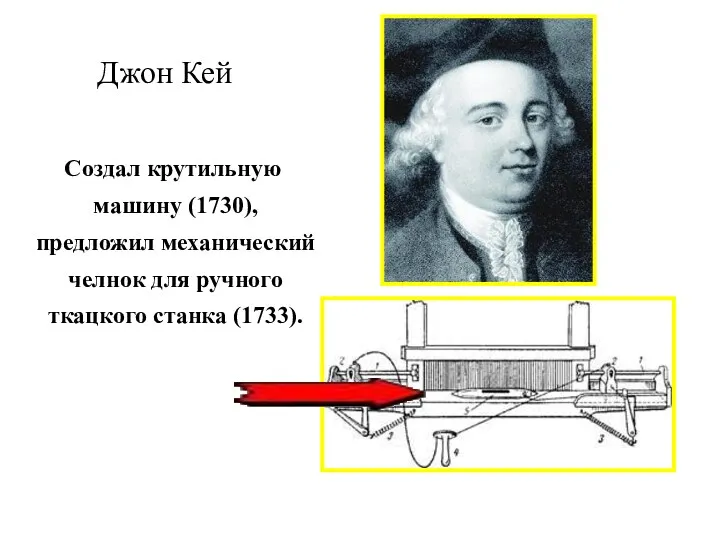 Джон Кей Создал крутильную машину (1730), предложил механический челнок для ручного ткацкого станка (1733).