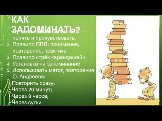 КАК ЗАПОМИНАТЬ? Лучший способ запомнить — понять и прочувствовать. Правило