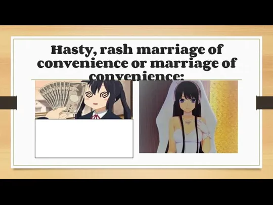 Hasty, rash marriage of convenience or marriage of convenience;