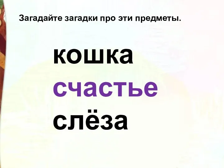 кошка счастье слёза Загадайте загадки про эти предметы.