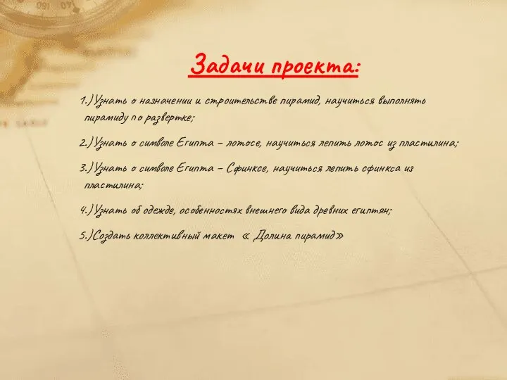 Задачи проекта: 1.)Узнать о назначении и строительстве пирамид, научиться выполнять