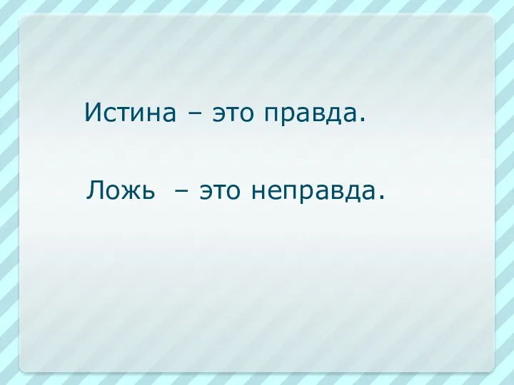 Истина – это правда. Ложь – это неправда.