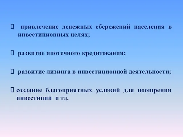 привлечение денежных сбережений населения в инвестиционных целях; развитие ипотечного кредитования;