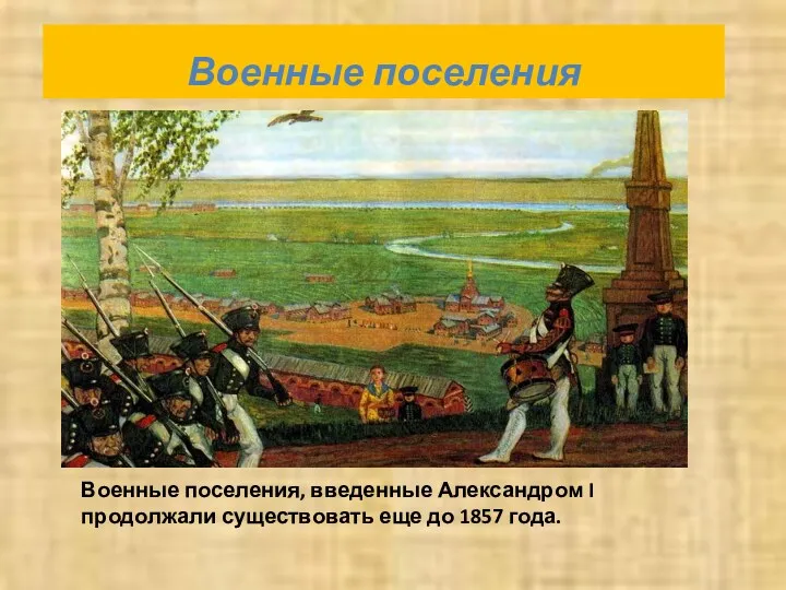 Военные поселения Военные поселения, введенные Александром I продолжали существовать еще до 1857 года.