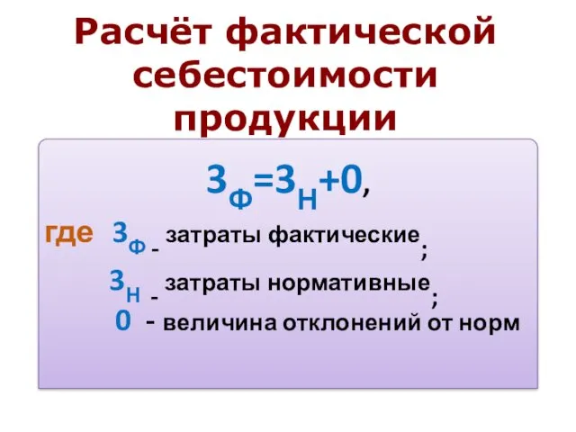 Расчёт фактической себестоимости продукции 3Ф=3Н+0, где 3Ф - затраты фактические; 3Н - затраты