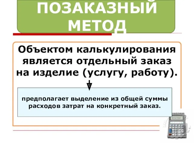 ПОЗАКАЗНЫЙ МЕТОД Объектом калькулирования является отдельный заказ на изделие (услугу, работу). предполагает выделение