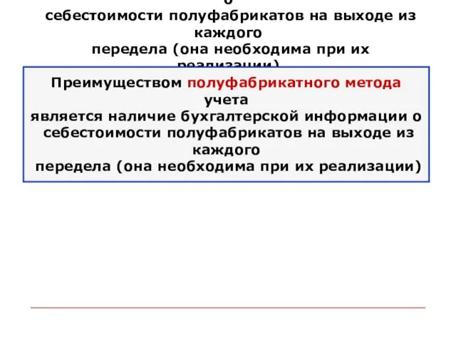 Преимуществом полуфабрикатного метода учета является наличие бухгалтерской информации о себестоимости полуфабрикатов на выходе