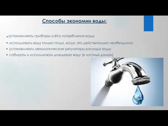 Способы экономии воды: .устанавливать приборы учёта потребления воды; • использовать воду только тогда,