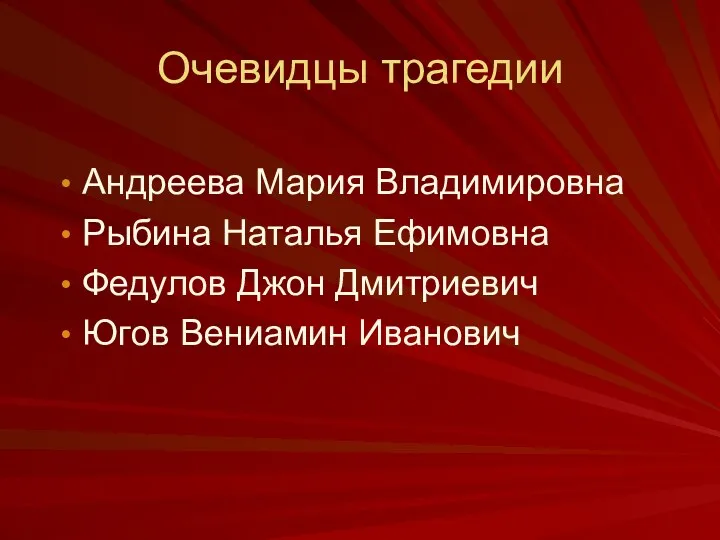 Очевидцы трагедии Андреева Мария Владимировна Рыбина Наталья Ефимовна Федулов Джон Дмитриевич Югов Вениамин Иванович