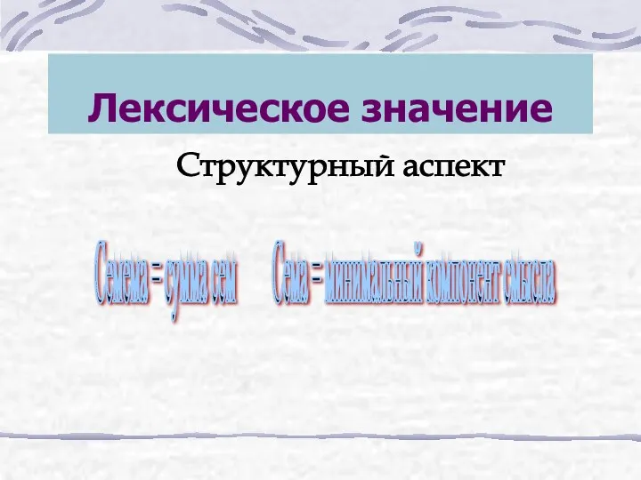 Лексическое значение Структурный аспект Семема = сумма сем Сема = минимальный компонент смысла