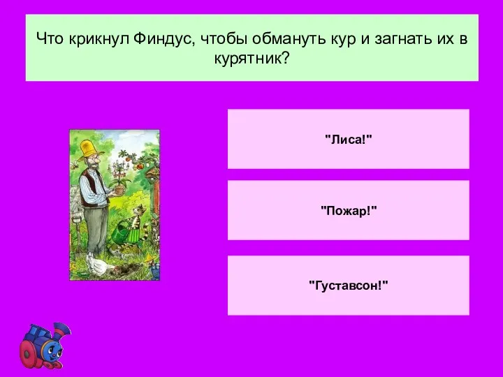 Что крикнул Финдус, чтобы обмануть кур и загнать их в курятник? "Лиса!" "Пожар!" "Густавсон!"