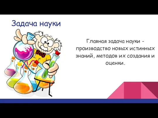 Задача науки Главная задача науки - производство новых истинных знаний, методов их создания и оценки.