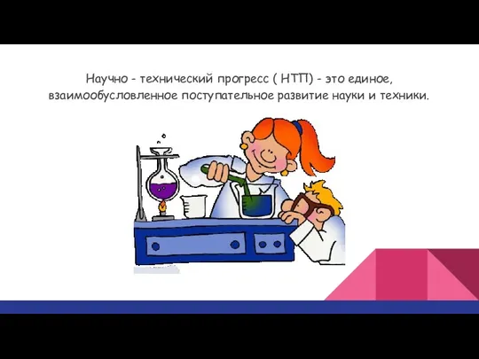 Научно - технический прогресс ( НТП) - это единое, взаимообусловленное поступательное развитие науки и техники.