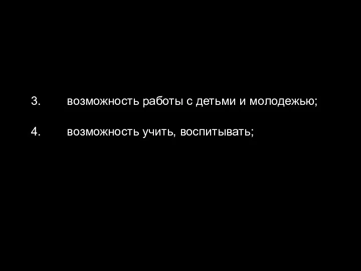 3. возможность работы с детьми и молодежью; 4. возможность учить, воспитывать;