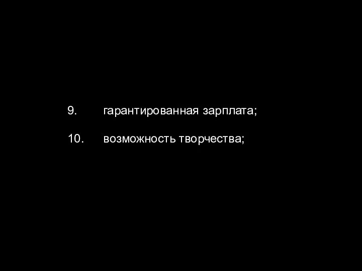 9. гарантированная зарплата; 10. возможность творчества;